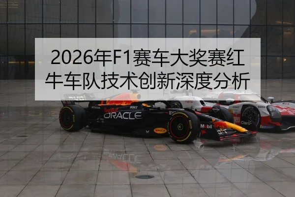 2026年F1赛车大奖赛红牛车队技术创新深度分析
