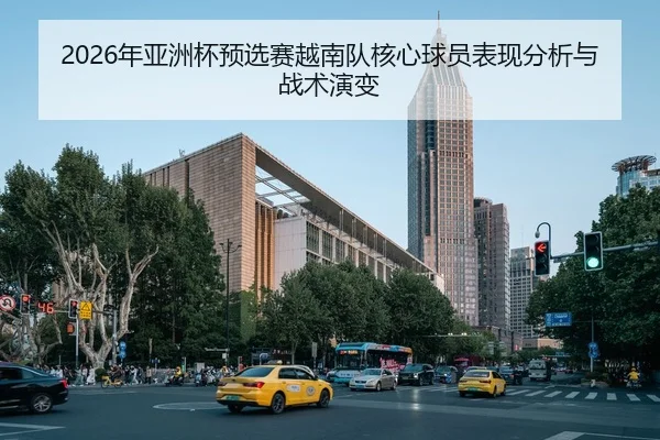 2026年亚洲杯预选赛越南队核心球员表现分析与战术演变