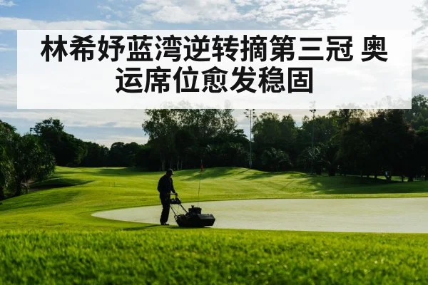林希妤蓝湾逆转摘第三冠 奥运席位愈发稳固