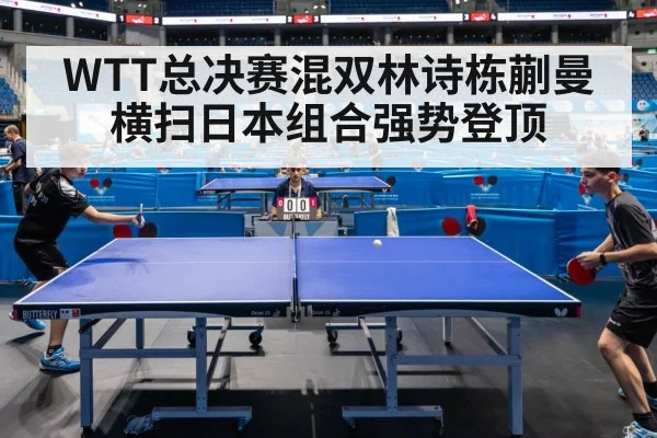 WTT总决赛混双林诗栋蒯曼横扫日本组合强势登顶